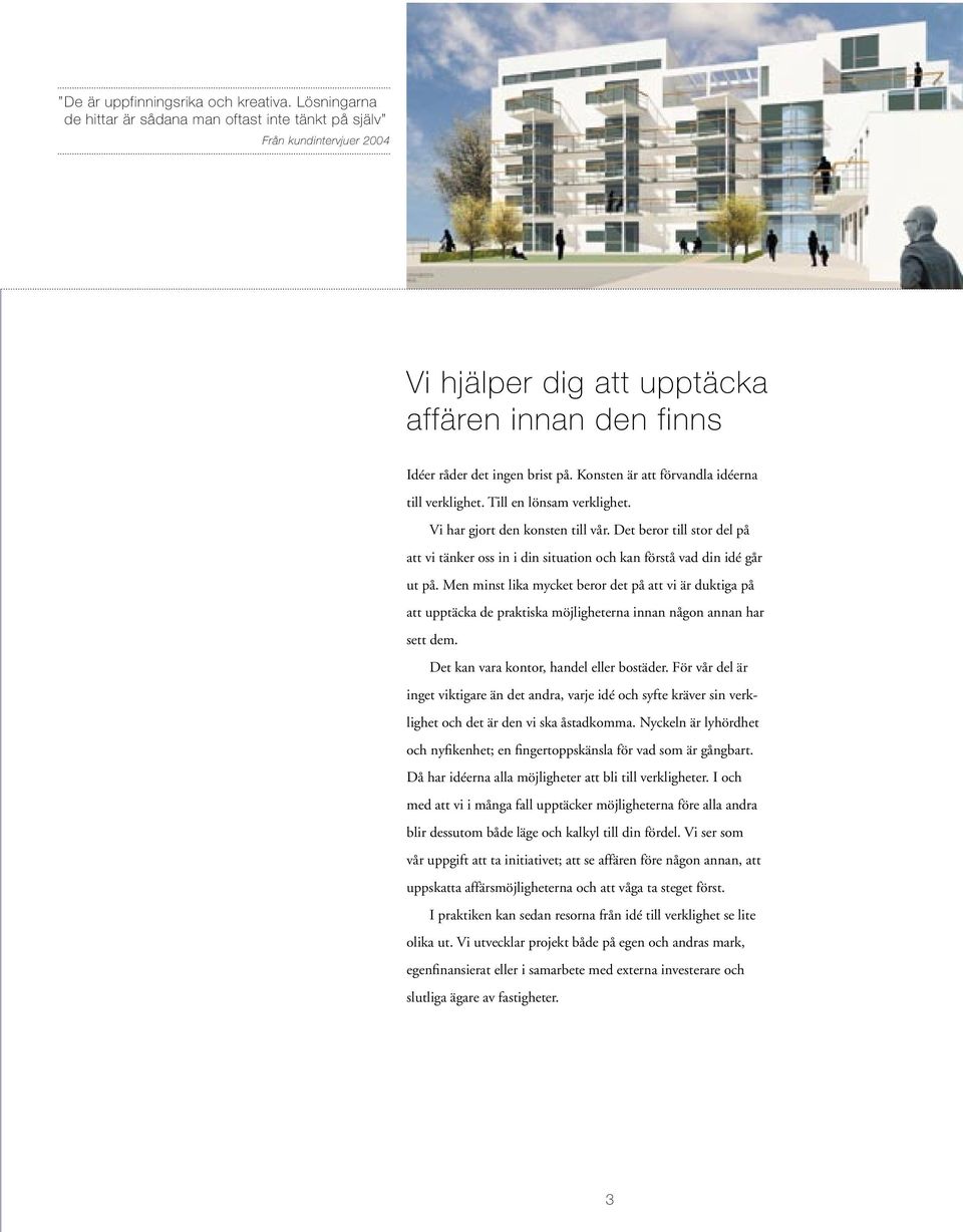 Konsten är att förvandla idéerna till verklighet. Till en lönsam verklighet. Vi har gjort den konsten till vår.