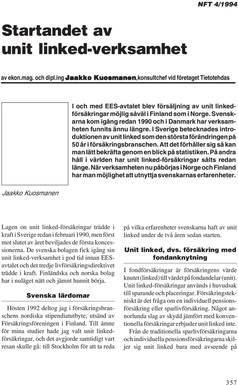 Svenskarna kom igång redan 1990 och i Danmark har verksamheten funnits ännu längre. I Sverige betecknades introduktionen av unit linked som den största förändringen på 50 år i försäkringsbranschen.