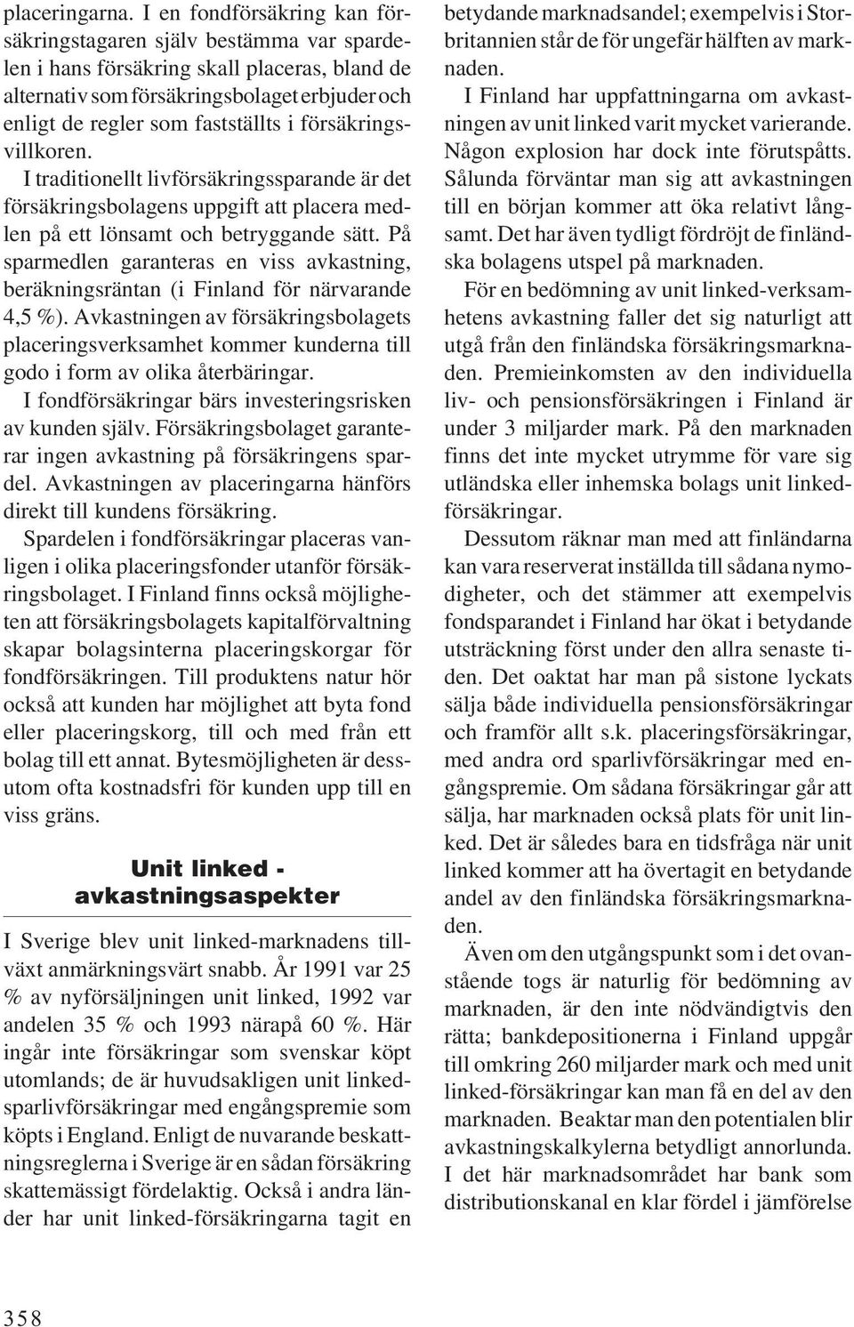 försäkringsvillkoren. I traditionellt livförsäkringssparande är det försäkringsbolagens uppgift att placera medlen på ett lönsamt och betryggande sätt.