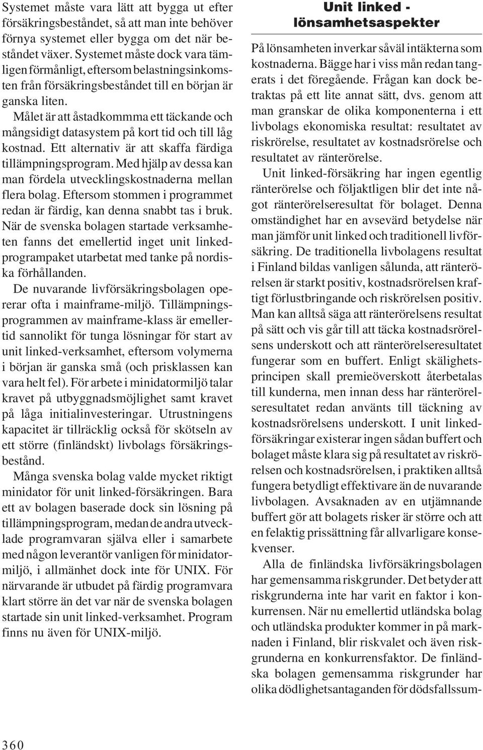 Målet är att åstadkommma ett täckande och mångsidigt datasystem på kort tid och till låg kostnad. Ett alternativ är att skaffa färdiga tillämpningsprogram.