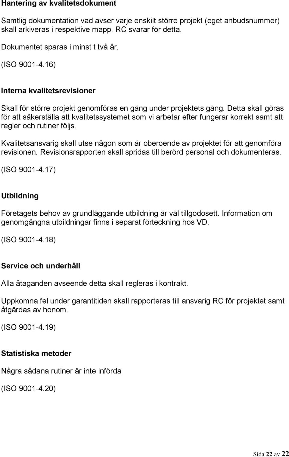 Detta skall göras för att säkerställa att kvalitetssystemet som vi arbetar efter fungerar korrekt samt att regler och rutiner följs.