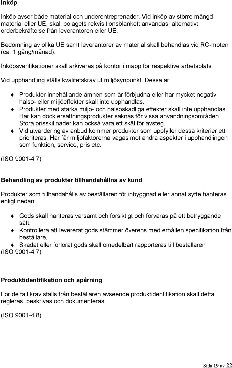 Bedömning av olika UE samt leverantörer av material skall behandlas vid RC-möten (ca: 1 gång/månad). Inköpsverifikationer skall arkiveras på kontor i mapp för respektive arbetsplats.