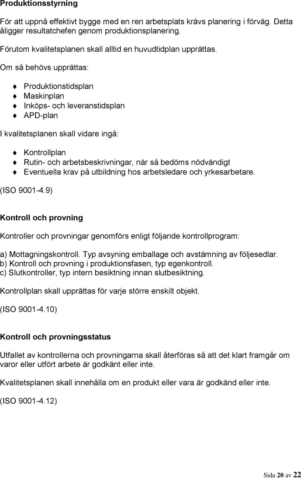 Om så behövs upprättas: Produktionstidsplan Maskinplan Inköps- och leveranstidsplan APD-plan I kvalitetsplanen skall vidare ingå: Kontrollplan Rutin- och arbetsbeskrivningar, när så bedöms nödvändigt