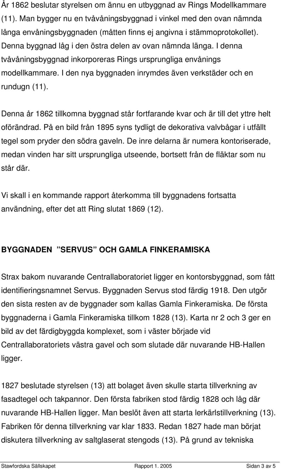 I denna tvåvåningsbyggnad inkorporeras Rings ursprungliga envånings modellkammare. I den nya byggnaden inrymdes även verkstäder och en rundugn (11).