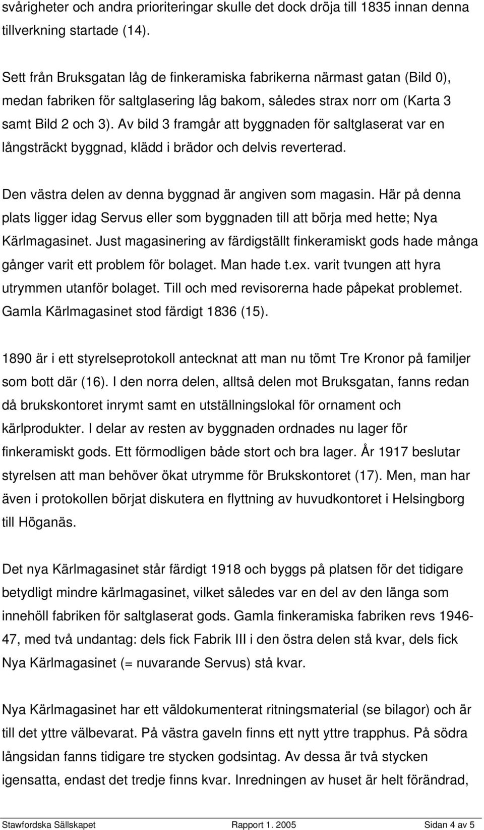 Av bild 3 framgår att byggnaden för saltglaserat var en långsträckt byggnad, klädd i brädor och delvis reverterad. Den västra delen av denna byggnad är angiven som magasin.