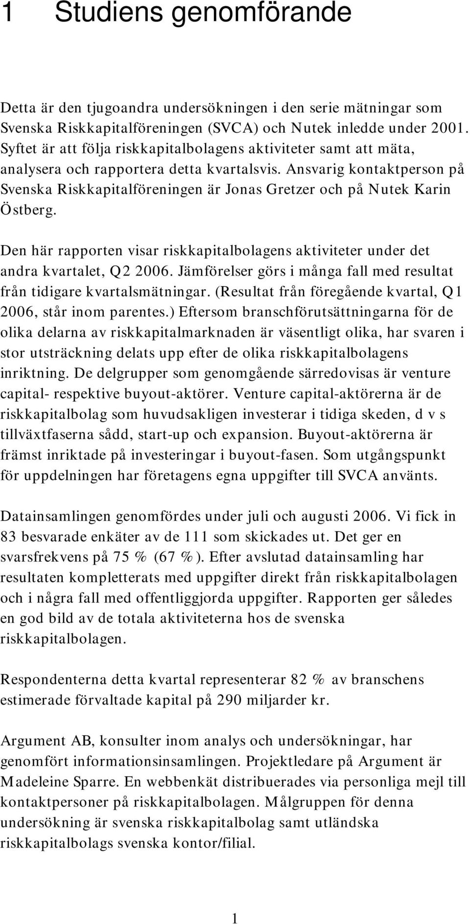 Ansvarig kontaktperson på Svenska Riskkapitalföreningen är Jonas Gretzer och på Nutek Karin Östberg. Den här rapporten visar riskkapitalbolagens aktiviteter under det andra kvartalet, Q2 2006.