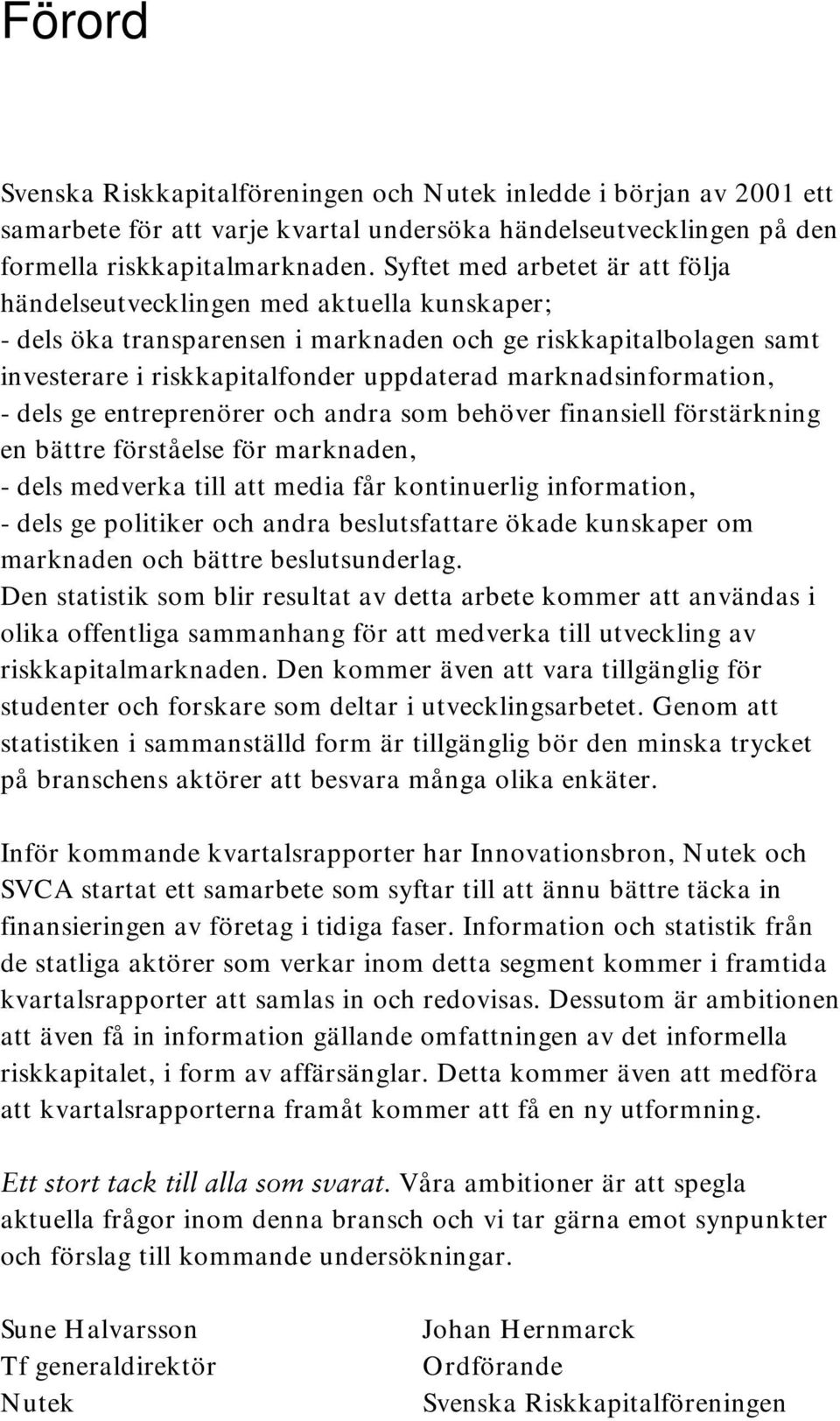 marknadsinformation, - dels ge entreprenörer och andra som behöver finansiell förstärkning en bättre förståelse för marknaden, - dels medverka till att media får kontinuerlig information, - dels ge