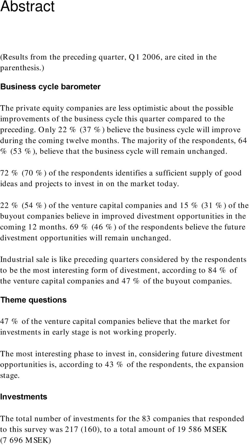 Only 22 % (37 %) believe the business cycle will improve during the coming twelve months. The majority of the respondents, 64 % (53 %), believe that the business cycle will remain unchanged.