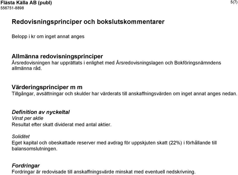 Värderingsprinciper m m Tillgångar, avsättningar och skulder har värderats till anskaffningsvärden om inget annat anges nedan.