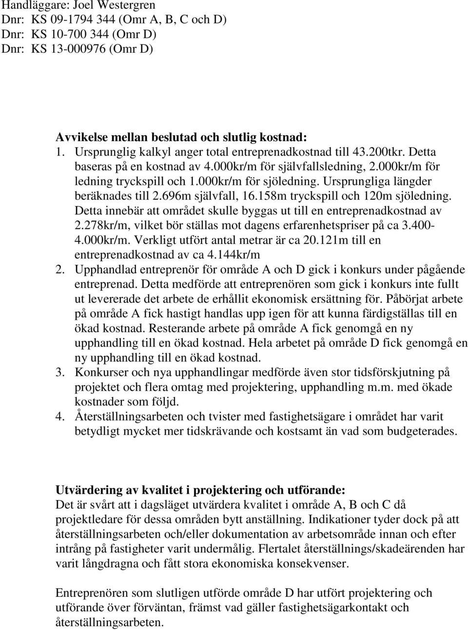 Detta innebär att området skulle byggas ut till en entreprenadkostnad av 2.278kr/m, vilket bör ställas mot dagens erfarenhetspriser på ca 3.400-4.000kr/m. Verkligt utfört antal metrar är ca 20.