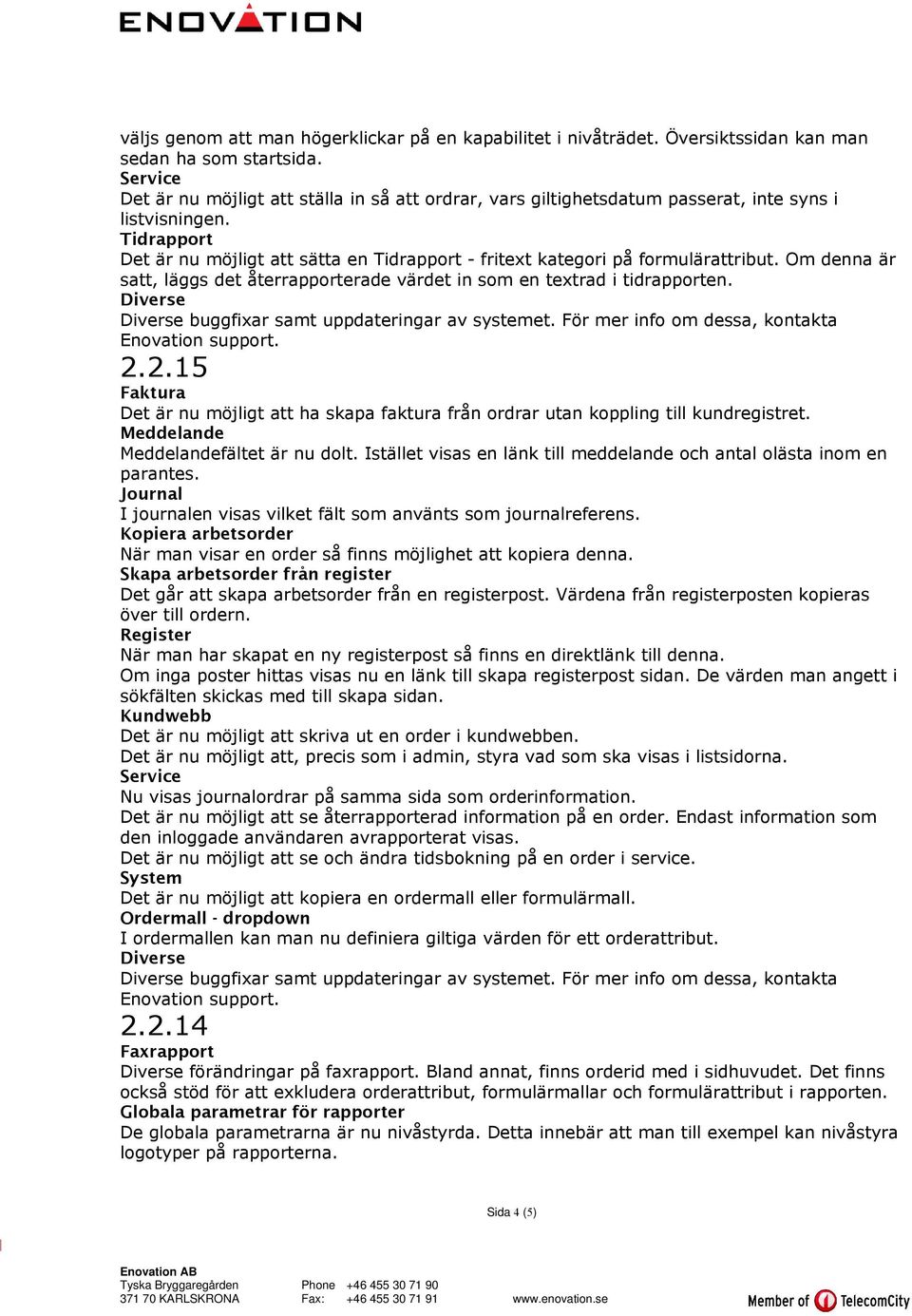 Tidrapport Det är nu möjligt att sätta en Tidrapport - fritext kategori på formulärattribut. Om denna är satt, läggs det återrapporterade värdet in som en textrad i tidrapporten.