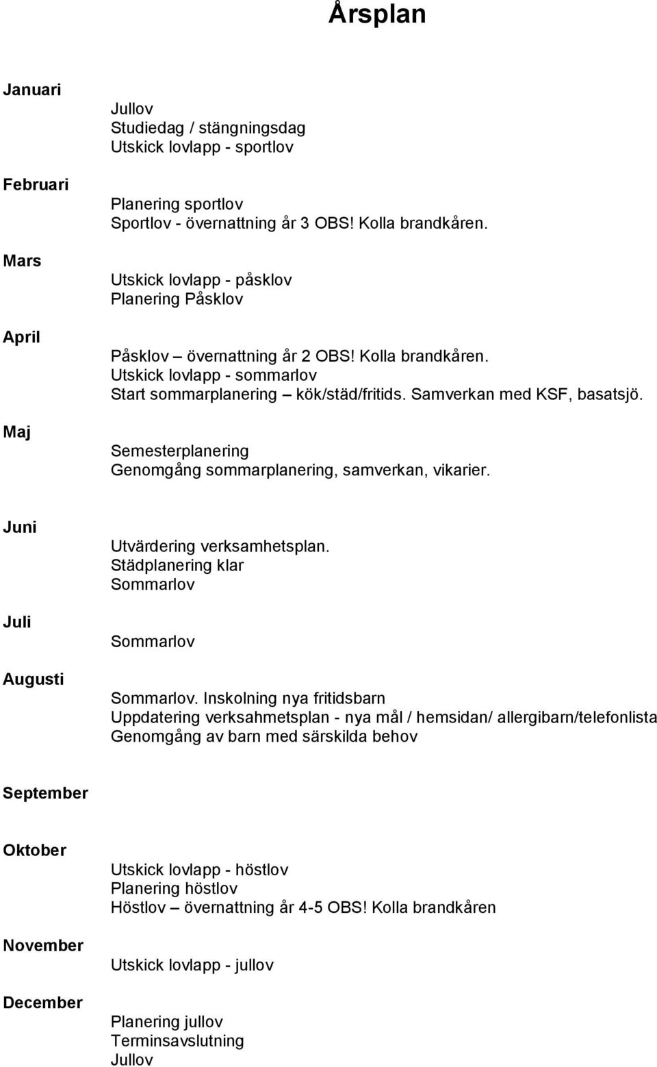 Semesterplanering Genomgång sommarplanering, samverkan, vikarier. Juni Juli Augusti Utvärdering verksamhetsplan. Städplanering klar Sommarlov Sommarlov Sommarlov.