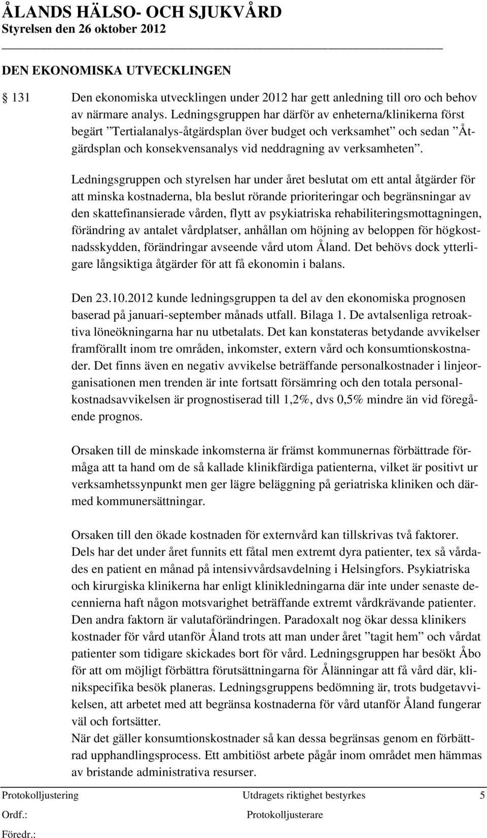 Ledningsgruppen och styrelsen har under året beslutat om ett antal åtgärder för att minska kostnaderna, bla beslut rörande prioriteringar och begränsningar av den skattefinansierade vården, flytt av