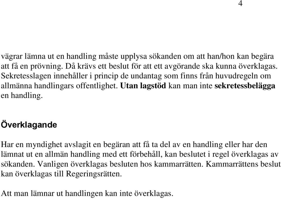 Överklagande Har en myndighet avslagit en begäran att få ta del av en handling eller har den lämnat ut en allmän handling med ett förbehåll, kan beslutet i regel