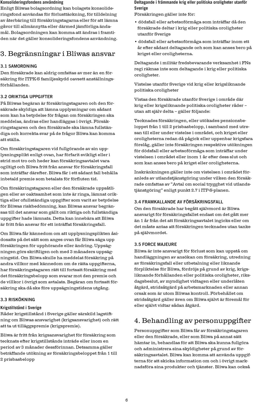 1 SAMORDNING Den försäkrade kan aldrig omfattas av mer än en försäkring för ITPK-S familjeskydd oavsett anställningsförhållanden. 3.