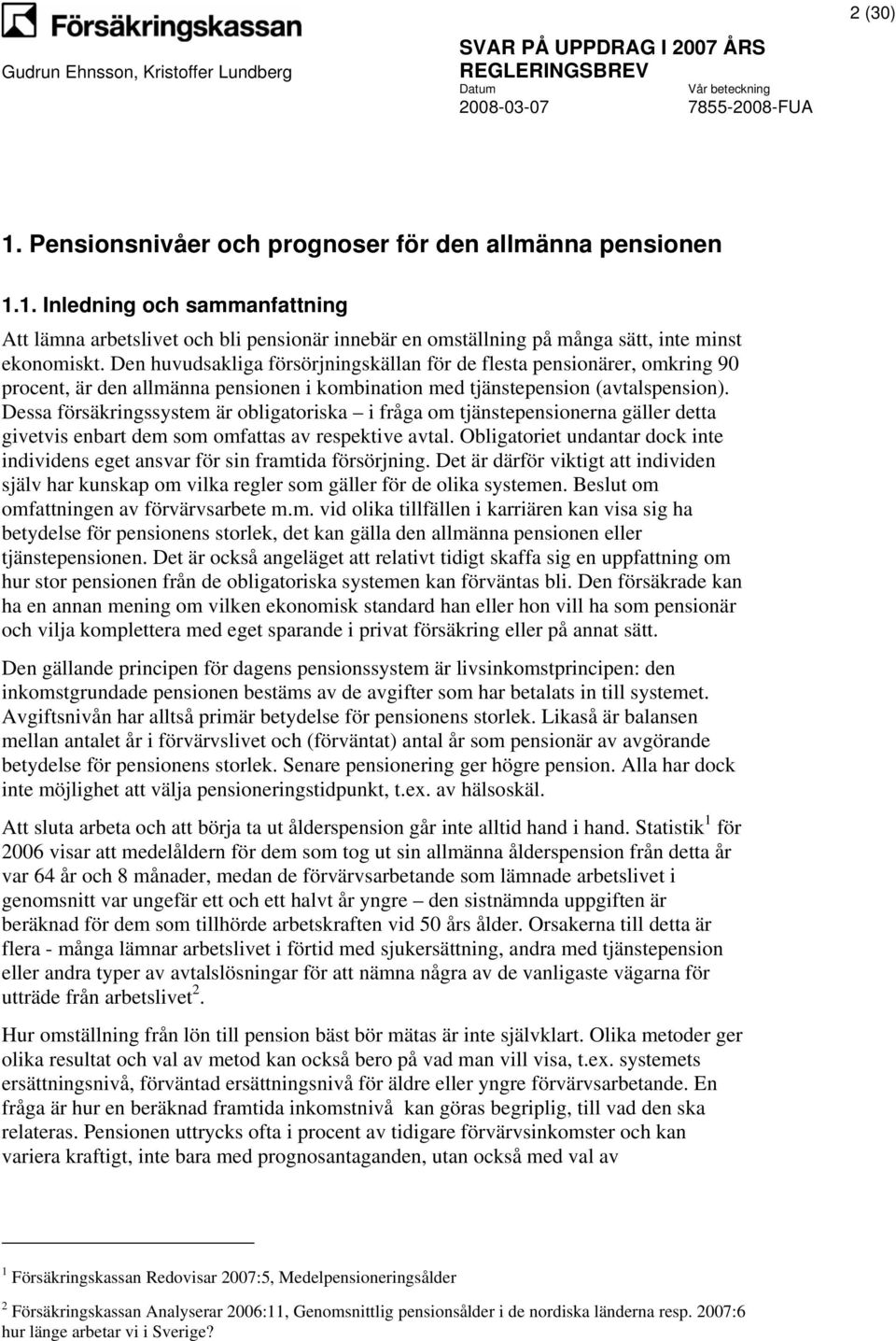 Dessa försäkringssystem är obligatoriska i fråga om tjänstepensionerna gäller detta givetvis enbart dem som omfattas av respektive avtal.