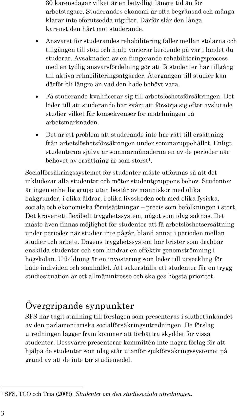 Avsaknaden av en fungerande rehabiliteringsprocess med en tydlig ansvarsfördelning gör att få studenter har tillgång till aktiva rehabiliteringsåtgärder.