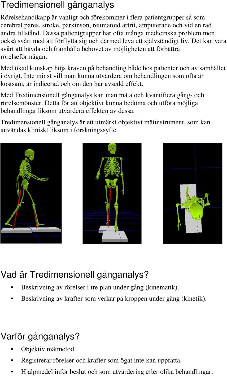 Det kan vara svårt att hävda och framhålla behovet av möjligheten att förbättra rörelseförmågan. Med ökad kunskap höjs kraven på behandling både hos patienter och av samhället i övrigt.