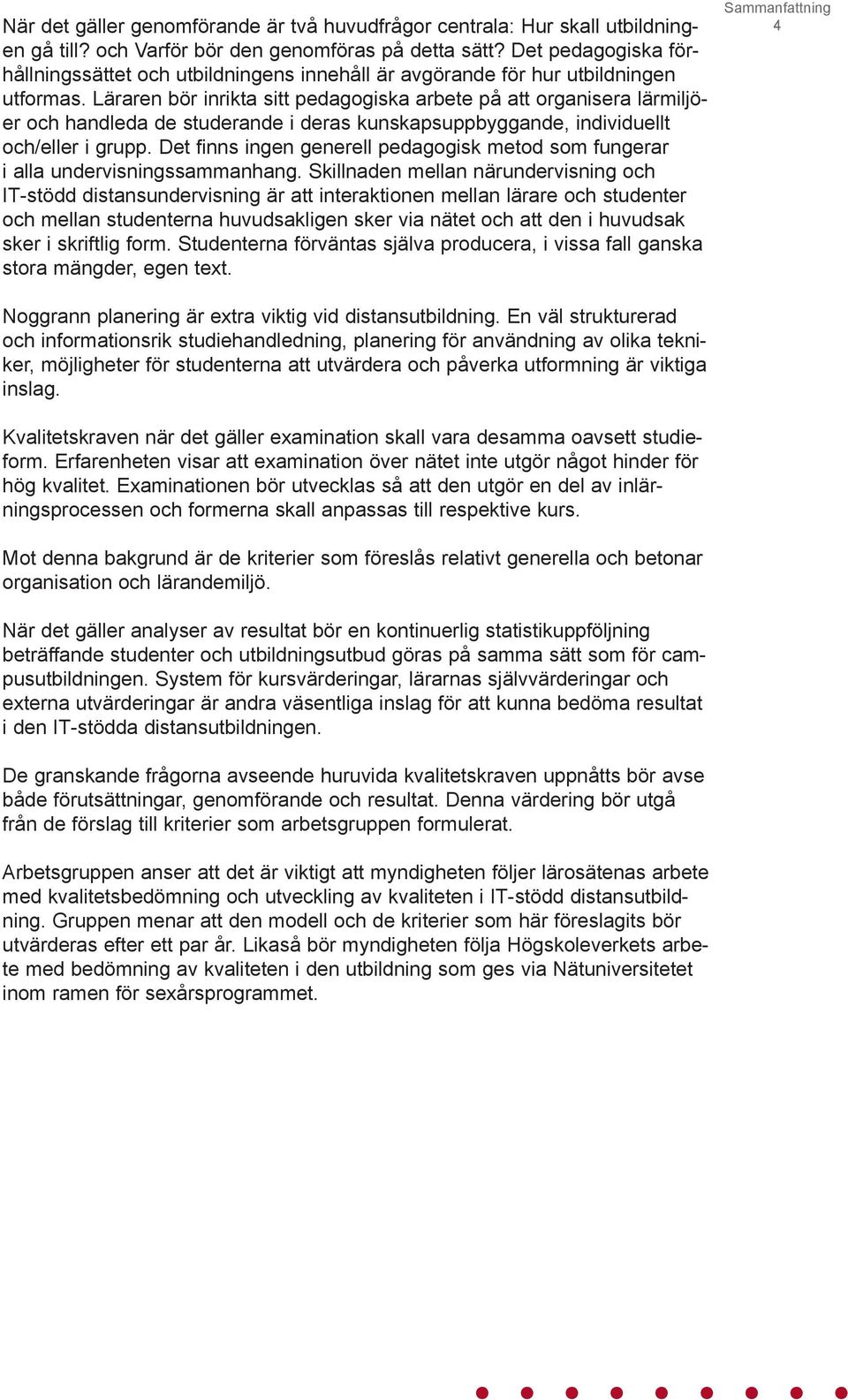 Läraren bör inrikta sitt pedagogiska arbete på att organisera lärmiljöer och handleda de studerande i deras kunskapsuppbyggande, individuellt och/eller i grupp.