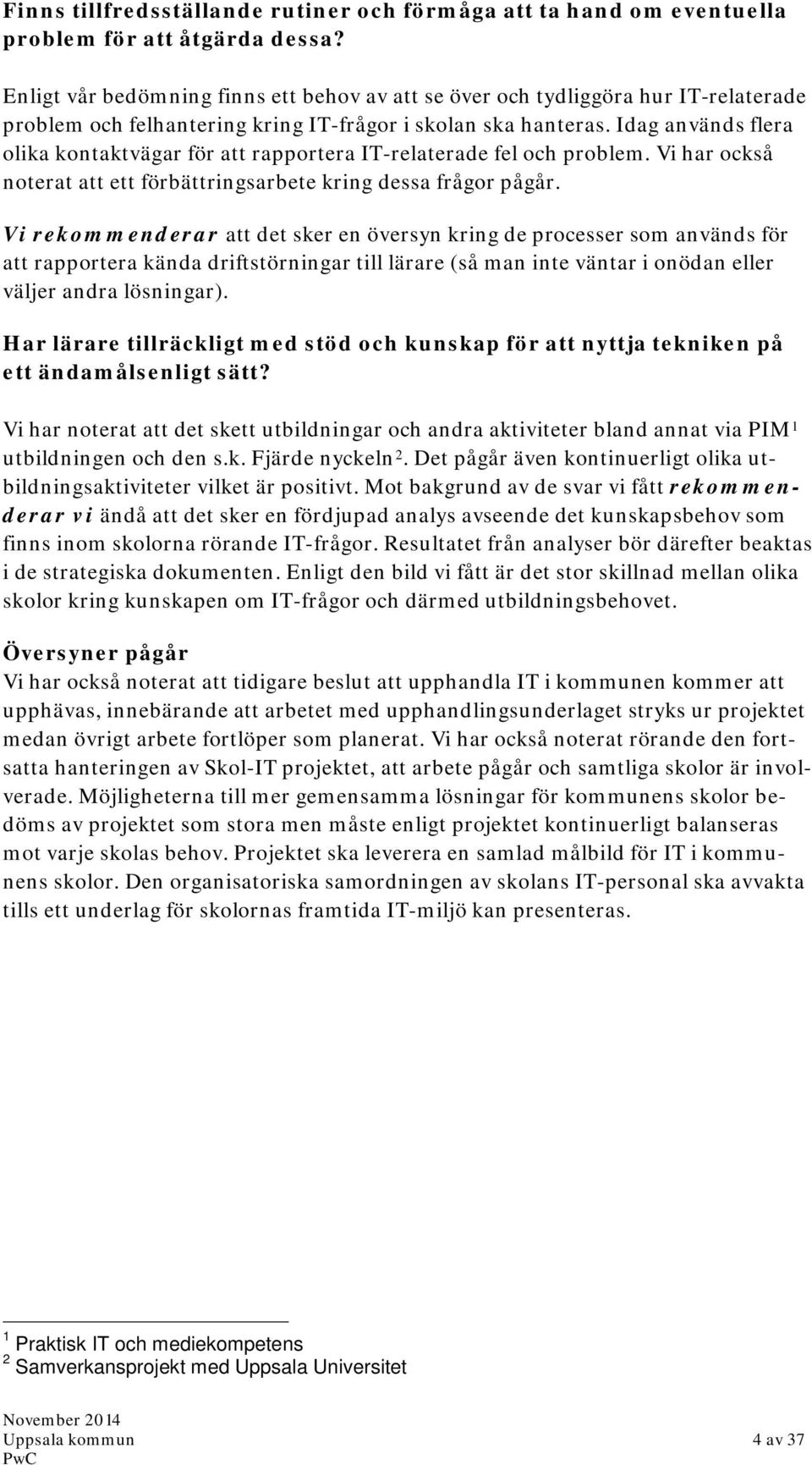 Idag används flera olika kontaktvägar för att rapportera IT-relaterade fel och problem. Vi har också noterat att ett förbättringsarbete kring dessa frågor pågår.