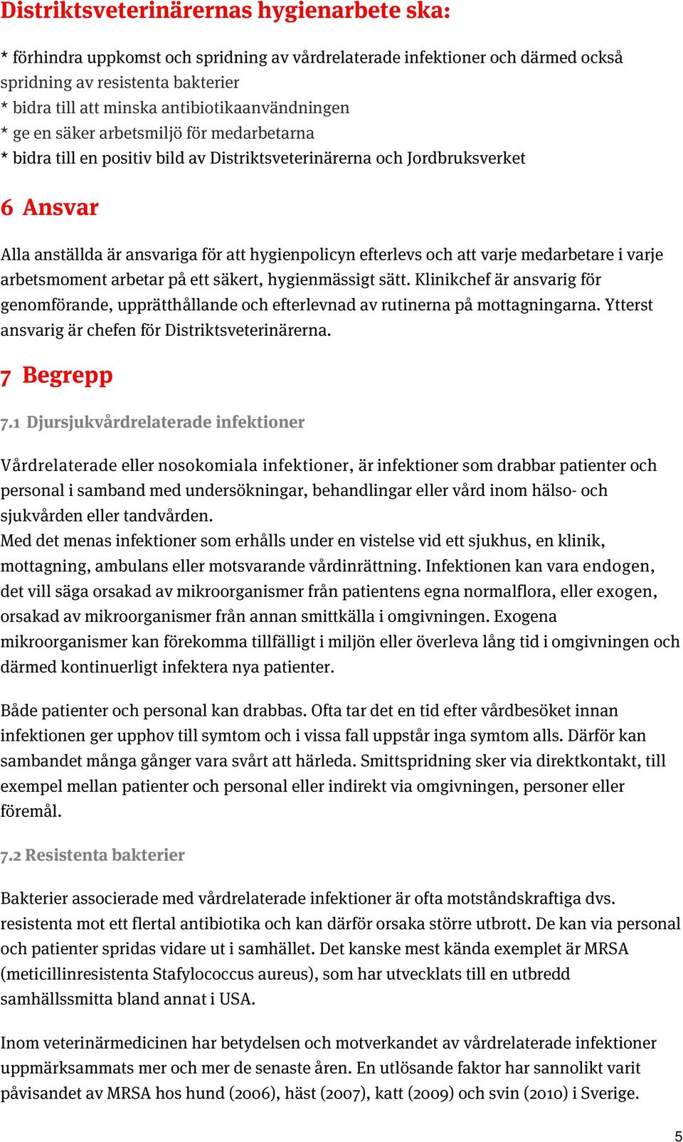 hygienpolicyn efterlevs och att varje medarbetare i varje arbetsmoment arbetar på ett säkert, hygienmässigt sätt.