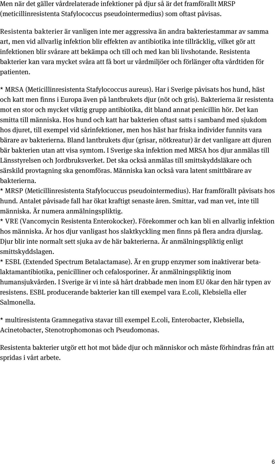 svårare att bekämpa och till och med kan bli livshotande. Resistenta bakterier kan vara mycket svåra att få bort ur vårdmiljöer och förlänger ofta vårdtiden för patienten.