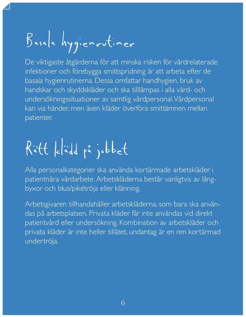 Vårdpersonal kan via händer, men även kläder överföra smittämnen mellan patienter. Rätt klädd på jobbet Alla personalkategorier ska använda kortärmade arbetskläder i patientnära vårdarbete.