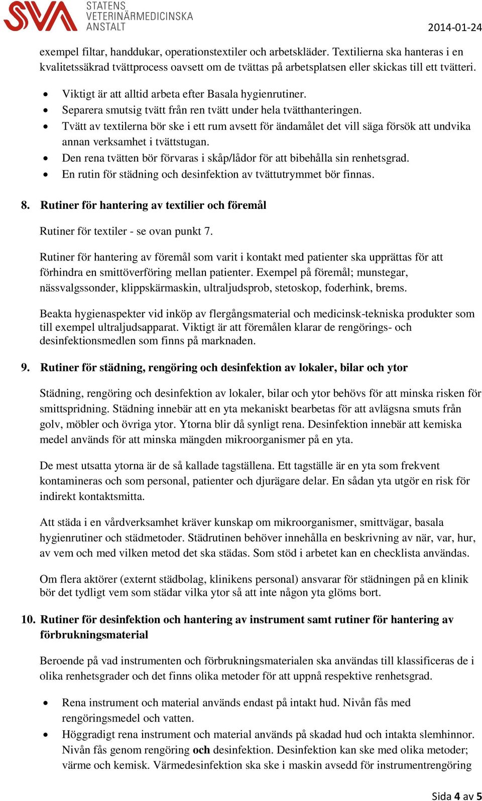 Tvätt av textilerna bör ske i ett rum avsett för ändamålet det vill säga försök att undvika annan verksamhet i tvättstugan.