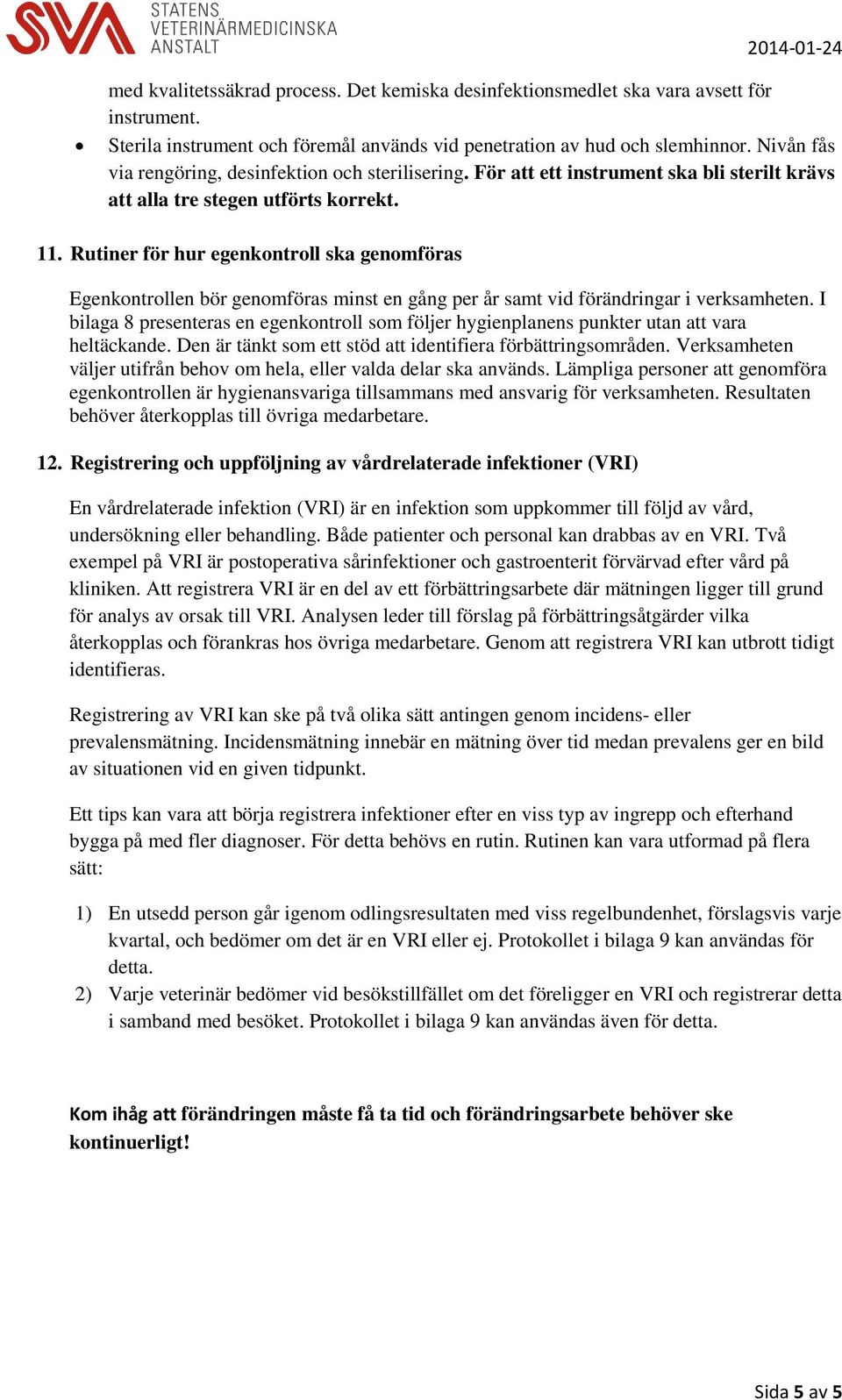 Rutiner för hur egenkontroll ska genomföras Egenkontrollen bör genomföras minst en gång per år samt vid förändringar i verksamheten.