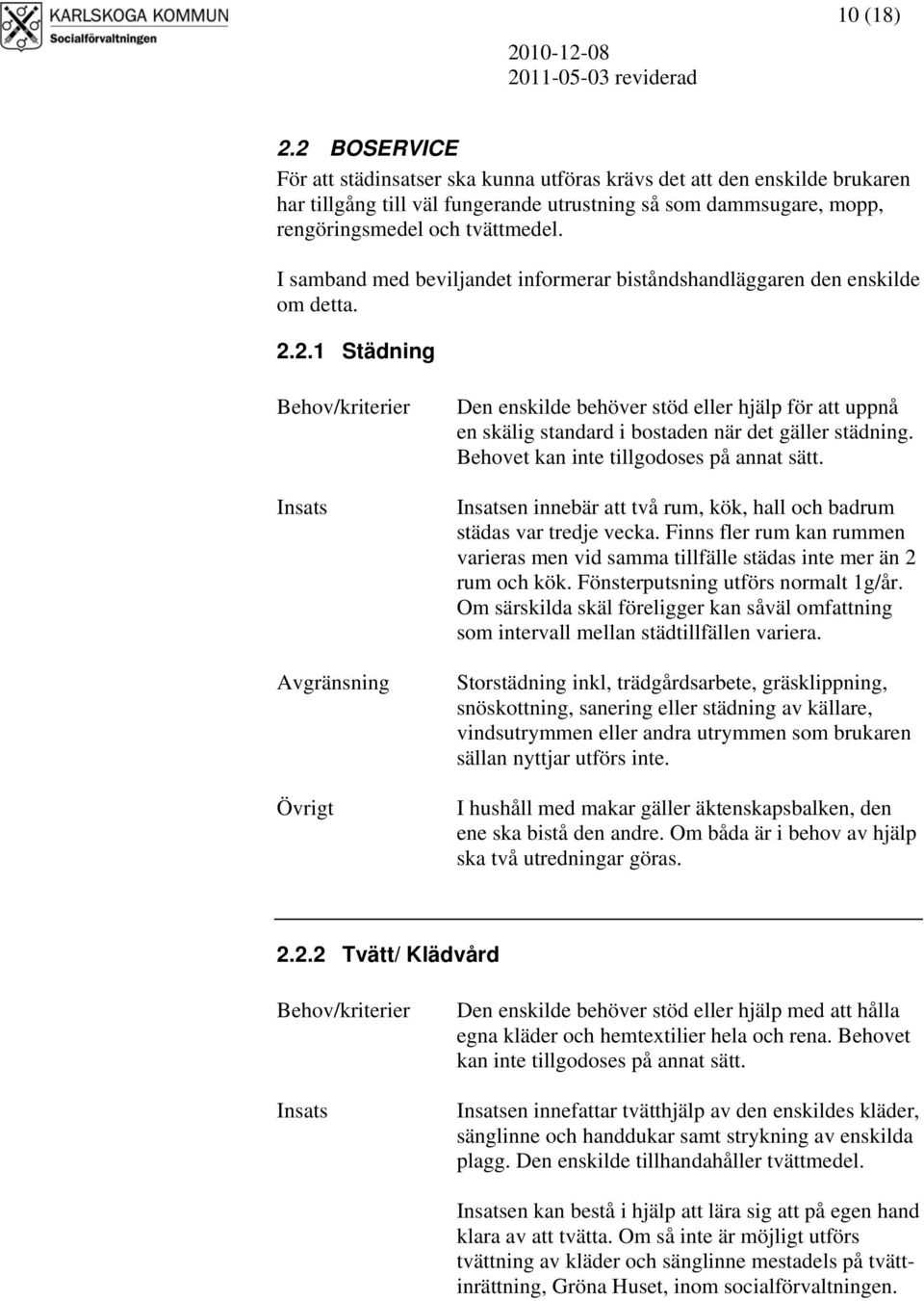 2.1 Städning Övrigt Den enskilde behöver stöd eller hjälp för att uppnå en skälig standard i bostaden när det gäller städning. Behovet kan inte tillgodoses på annat sätt.