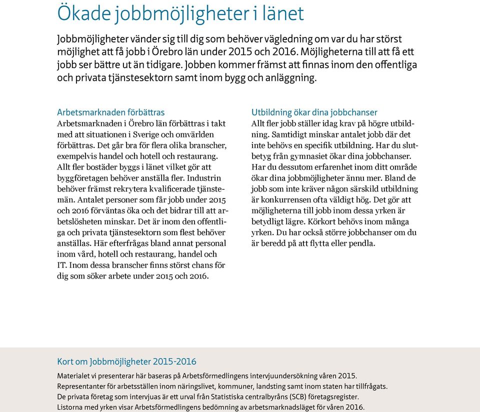 Arbetsmarknaden förbättras Arbetsmarknaden i Örebro län förbättras i takt med att situationen i Sverige och omvärlden förbättras.