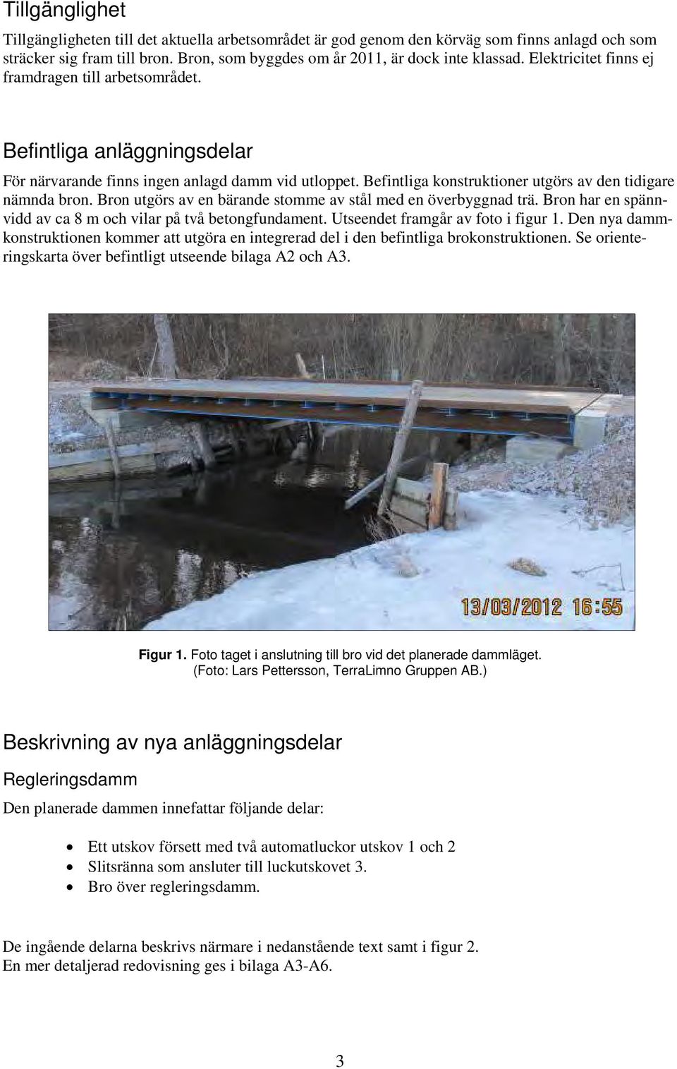 Bron utgörs av en bärande stomme av stål med en överbyggnad trä. Bron har en spännvidd av ca 8 m och vilar på två betongfundament. Utseendet framgår av foto i figur 1.