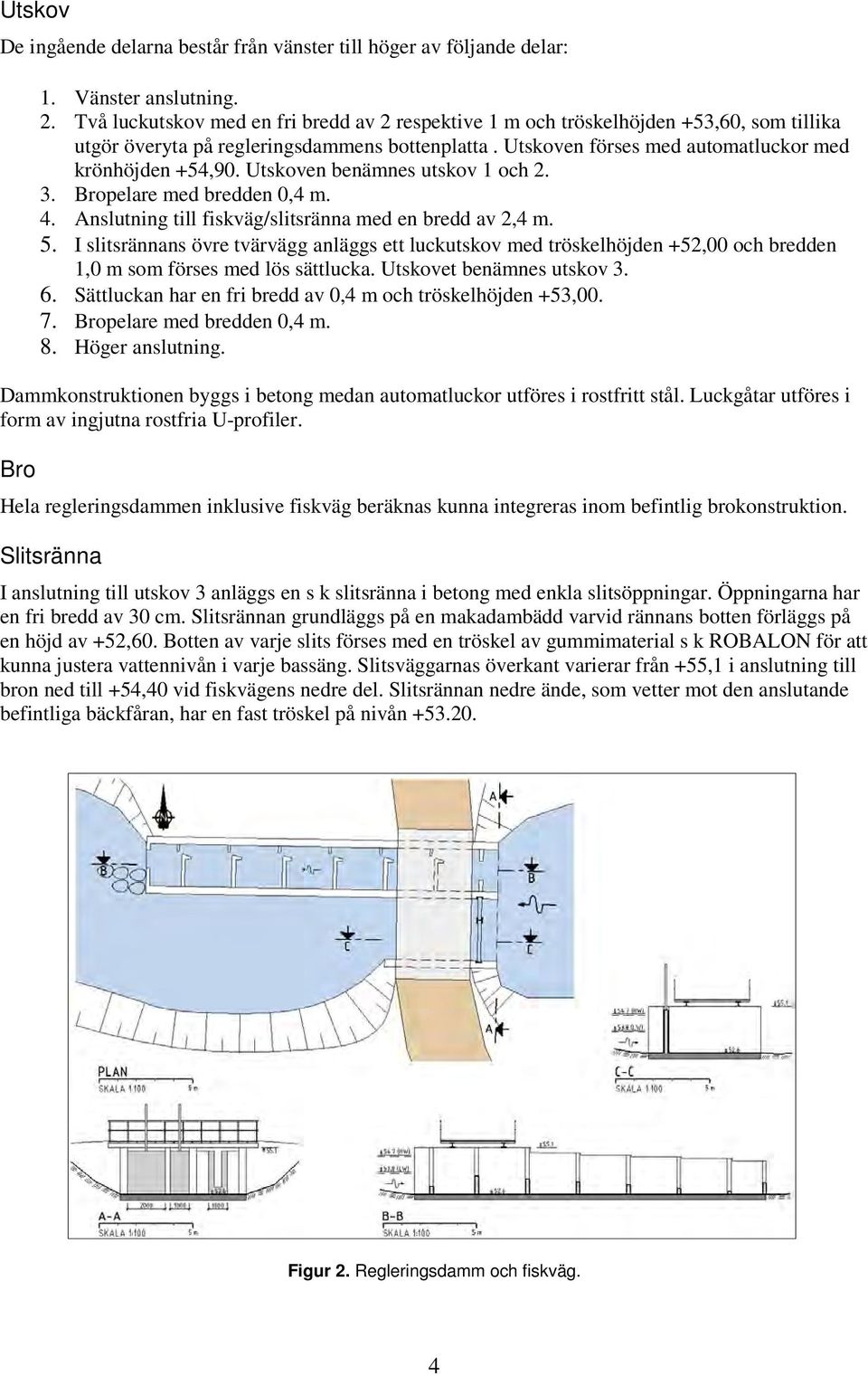 Utskoven benämnes utskov 1 och 2. 3. Bropelare med bredden 0,4 m. 4. Anslutning till fiskväg/slitsränna med en bredd av 2,4 m. 5.