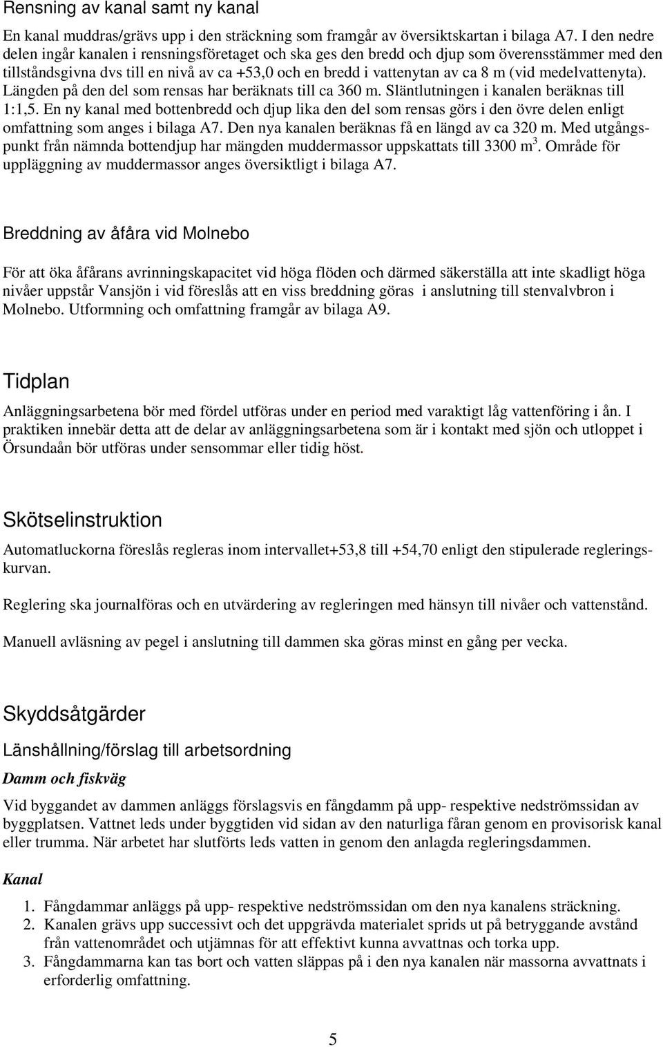 medelvattenyta). Längden på den del som rensas har beräknats till ca 360 m. Släntlutningen i kanalen beräknas till 1:1,5.