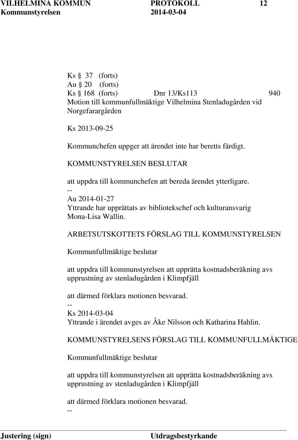 ARBETSUTSKOTTETS FÖRSLAG TILL KOMMUNSTYRELSEN Kommunfullmäktige beslutar att uppdra till kommunstyrelsen att upprätta kostnadsberäkning avs upprustning av stenladugården i Klimpfjäll att därmed