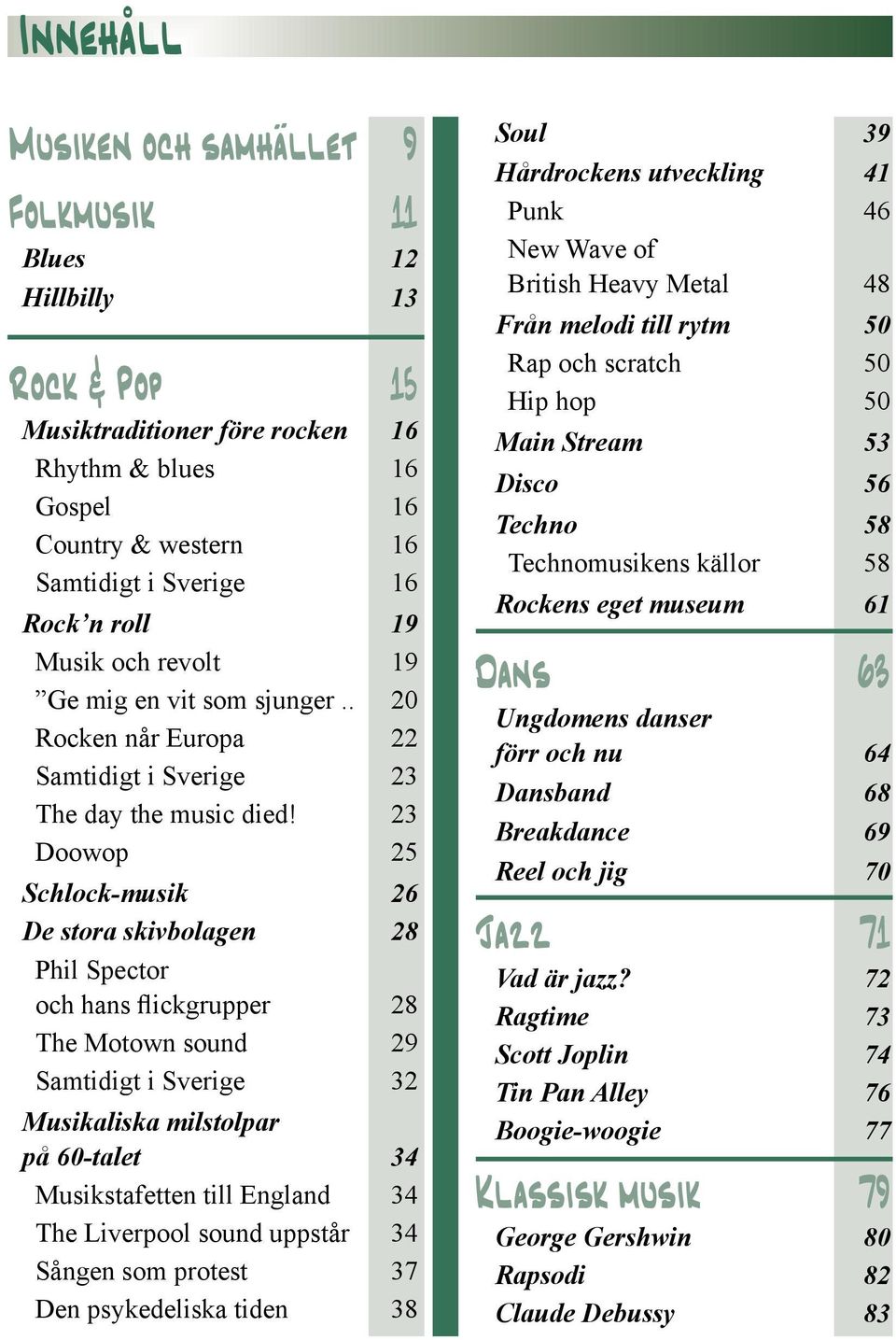 23 Doowop 25 Schlock-musik 26 De stora skivbolagen 28 Phil Spector och hans flickgrupper 28 The Motown sound 29 Samtidigt i Sverige 32 Musikaliska milstolpar på 60-talet 34 Musikstafetten till
