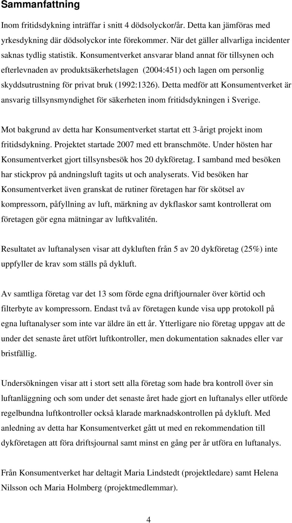 Konsumentverket ansvarar bland annat för tillsynen och efterlevnaden av produktsäkerhetslagen (2004:451) och lagen om personlig skyddsutrustning för privat bruk (1992:1326).