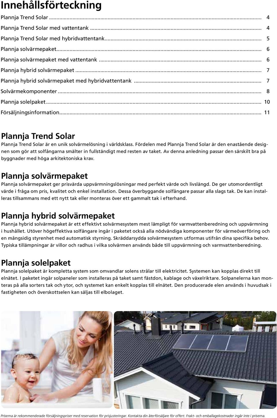 .. 11 Plannja Trend Solar Plannja Trend Solar är en unik solvärmelösning i världsklass.