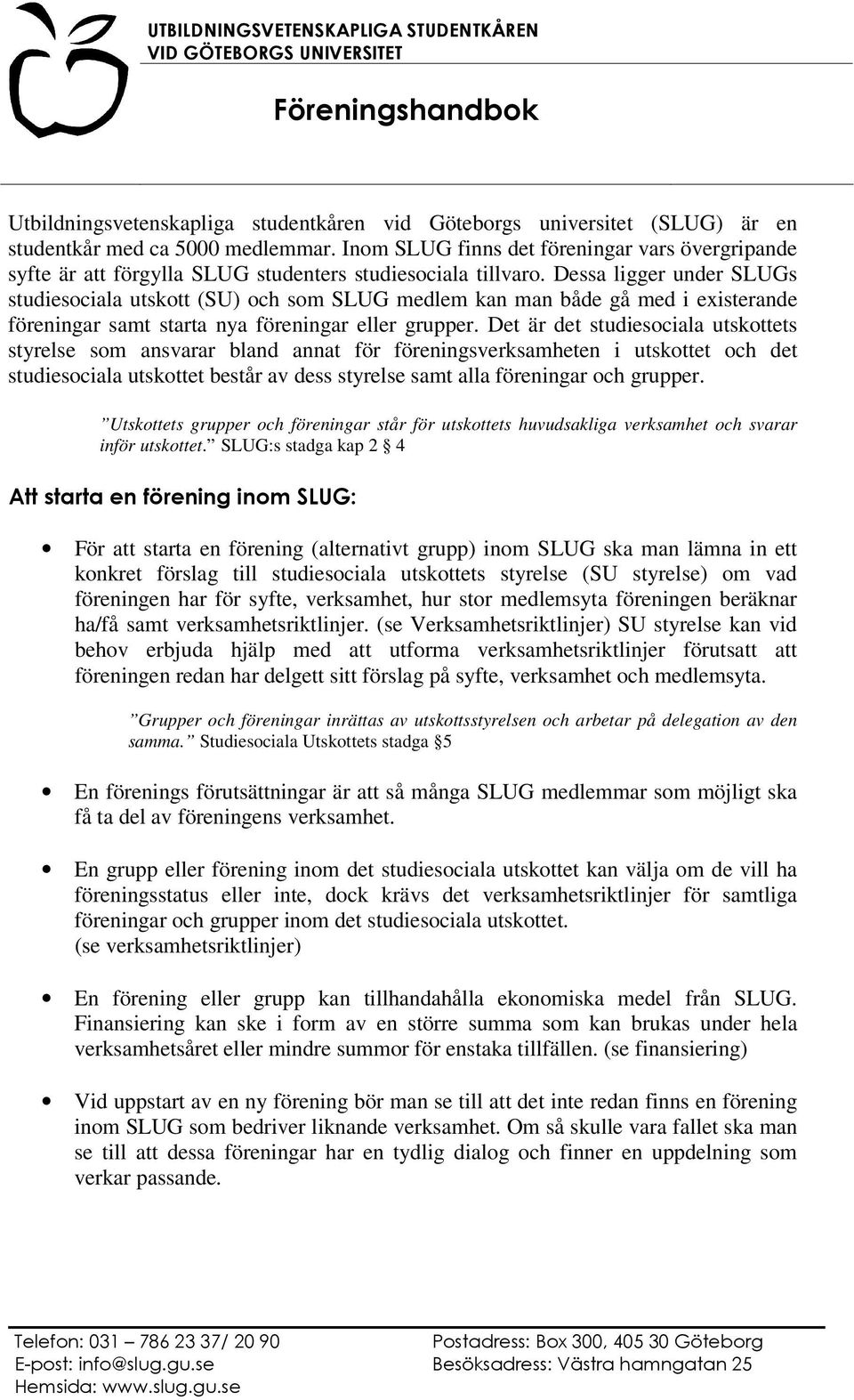 Dessa ligger under SLUGs studiesociala utskott (SU) och som SLUG medlem kan man både gå med i existerande föreningar samt starta nya föreningar eller grupper.
