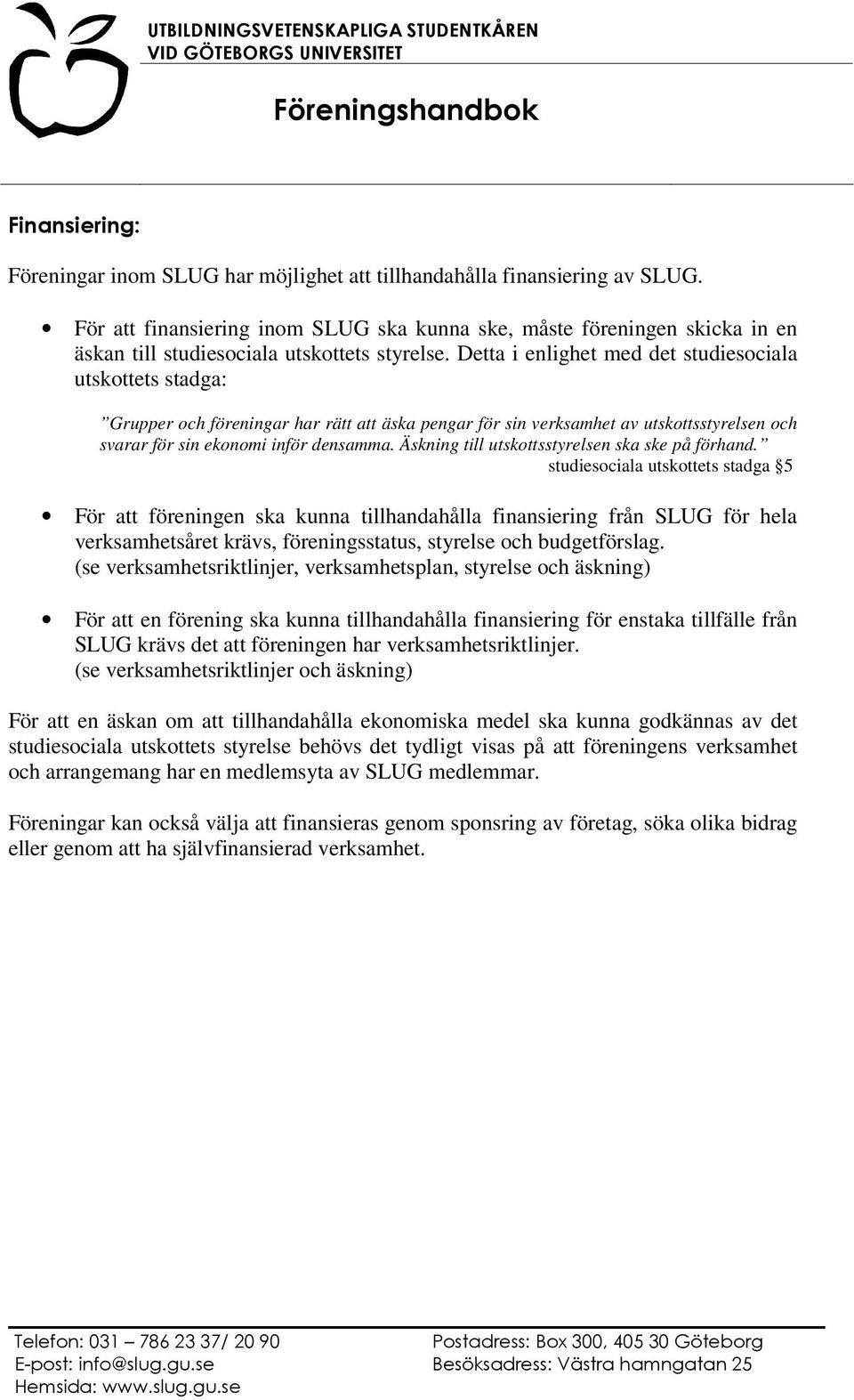 Detta i enlighet med det studiesociala utskottets stadga: Grupper och föreningar har rätt att äska pengar för sin verksamhet av utskottsstyrelsen och svarar för sin ekonomi inför densamma.