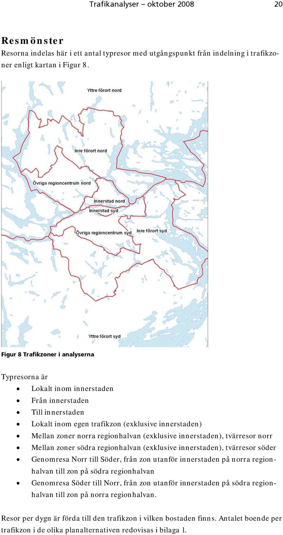 innerstaden), tvärresor norr Mellan zoner södra regionhalvan (exklusive innerstaden), tvärresor söder Genomresa Norr till Söder, från zon utanför innerstaden på norra regionhalvan till zon på södra