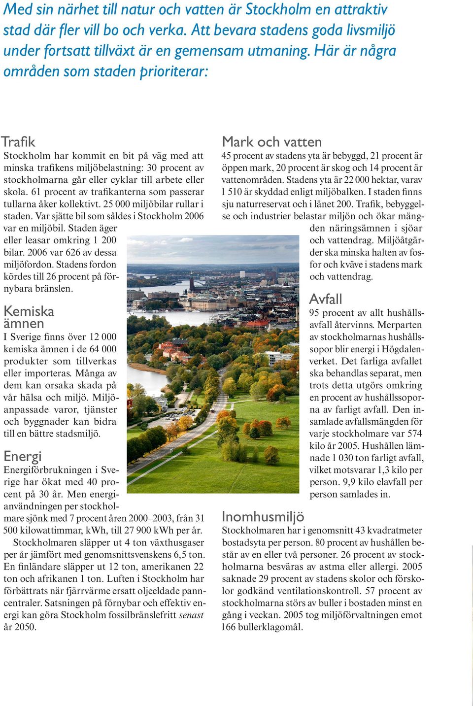 61 procent av trafikanterna som passerar tullarna åker kollektivt. 25 000 miljöbilar rullar i staden. Var sjätte bil som såldes i Stockholm 2006 var en miljöbil.