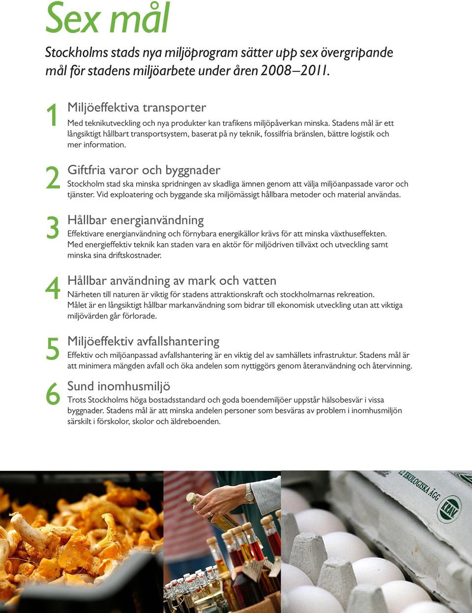 Stadens mål är ett långsiktigt hållbart transportsystem, baserat på ny teknik, fossilfria bränslen, bättre logistik och mer information.