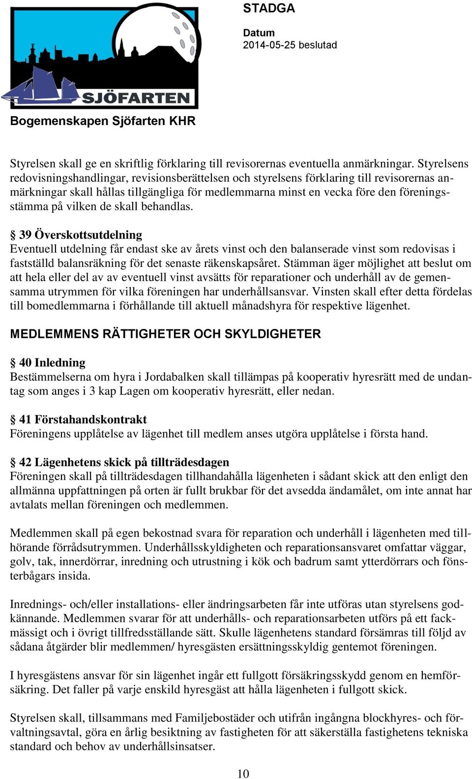 vilken de skall behandlas. 39 Överskottsutdelning Eventuell utdelning får endast ske av årets vinst och den balanserade vinst som redovisas i fastställd balansräkning för det senaste räkenskapsåret.