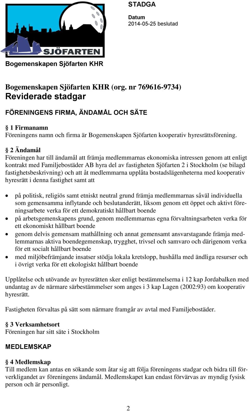 fastighetsbeskrivning) och att åt medlemmarna upplåta bostadslägenheterna med kooperativ hyresrätt i denna fastighet samt att på politisk, religiös samt etniskt neutral grund främja medlemmarnas