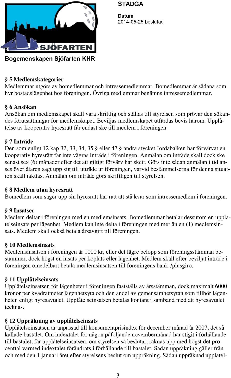 Upplåtelse av kooperativ hyresrätt får endast ske till medlem i föreningen.