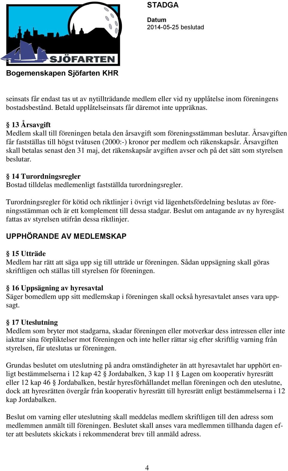 Årsavgiften skall betalas senast den 31 maj, det räkenskapsår avgiften avser och på det sätt som styrelsen beslutar. 14 Turordningsregler Bostad tilldelas medlemenligt fastställda turordningsregler.