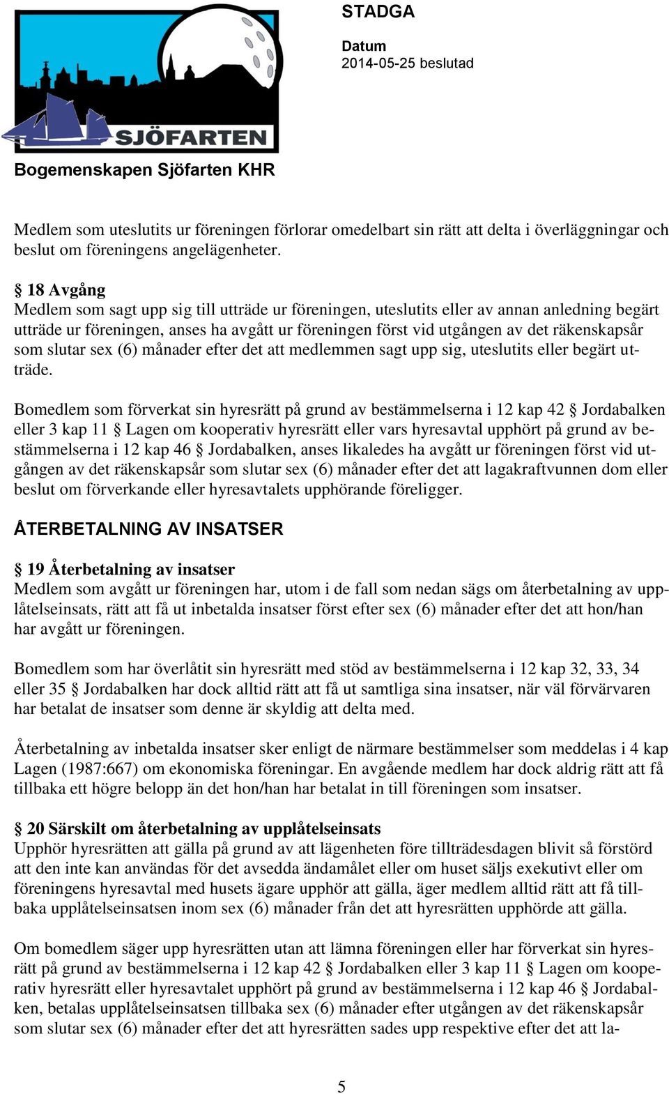 som slutar sex (6) månader efter det att medlemmen sagt upp sig, uteslutits eller begärt utträde.