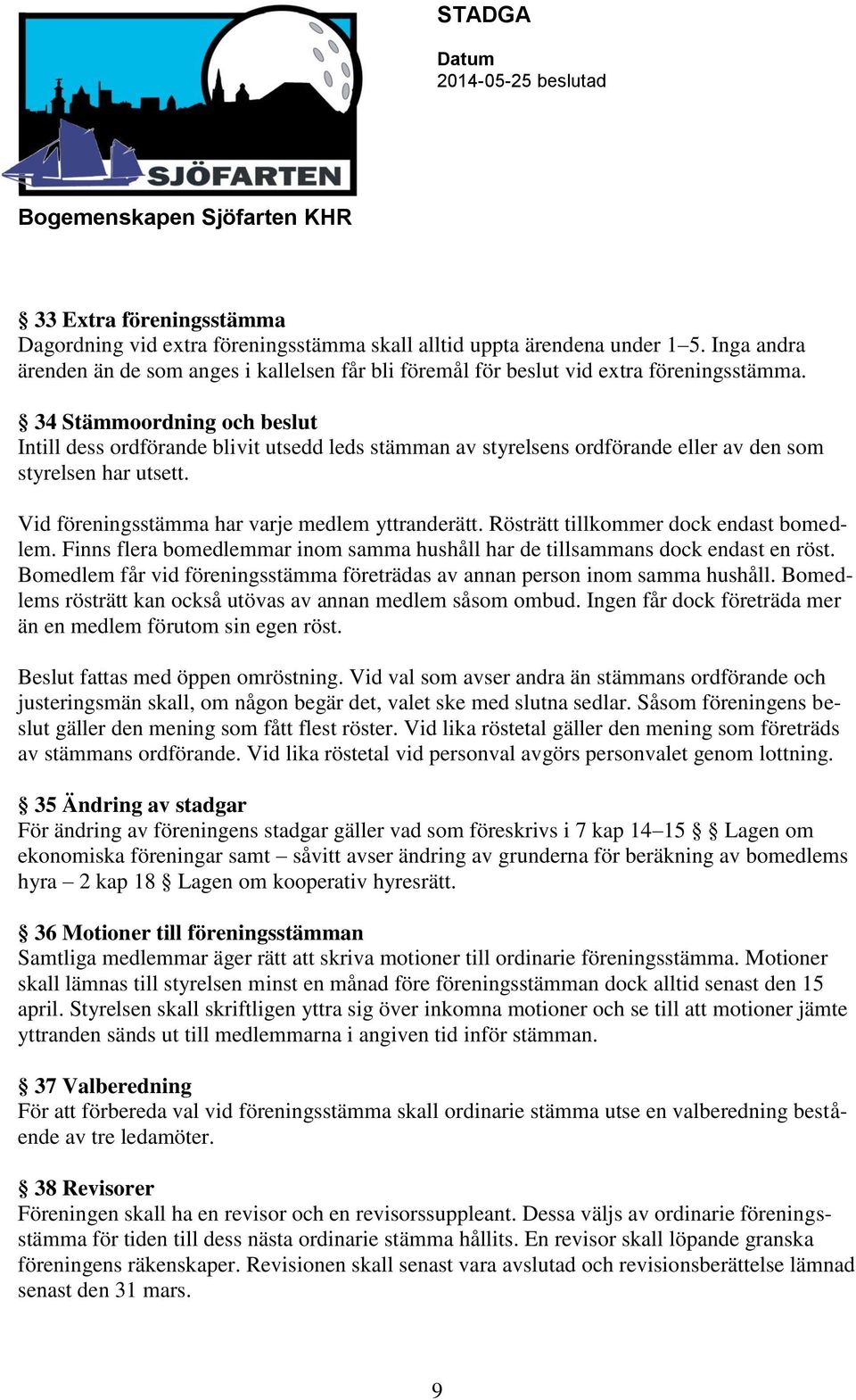 34 Stämmoordning och beslut Intill dess ordförande blivit utsedd leds stämman av styrelsens ordförande eller av den som styrelsen har utsett. Vid föreningsstämma har varje medlem yttranderätt.