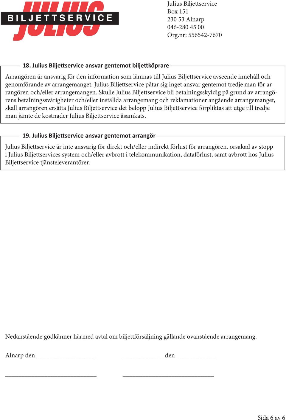 Skulle Julius Biljettservice bli betalningsskyldig på grund av arrangörens betalningssvårigheter och/eller inställda arrangemang och reklamationer angående arrangemanget, skall arrangören ersätta